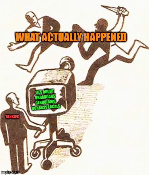Actual Media | WHAT ACTUALLY HAPPENED; LIES ABOUT UKRAINIANS GENOCIDING DONBASS LOCALS; TANKIES | image tagged in memes,ukraine,wars | made w/ Imgflip meme maker