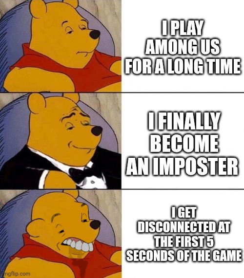Best,Better, Blurst | I PLAY AMONG US FOR A LONG TIME; I FINALLY BECOME AN IMPOSTER; I GET DISCONNECTED AT THE FIRST 5 SECONDS OF THE GAME | image tagged in best better blurst,among us | made w/ Imgflip meme maker