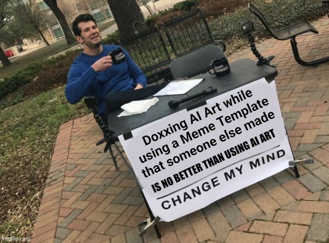 Change my mind Crowder | Doxxing AI Art while using a Meme Template that someone else made IS NO BETTER THAN USING AI ART | image tagged in change my mind crowder | made w/ Imgflip meme maker