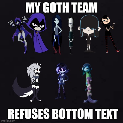 black | MY GOTH TEAM; REFUSES BOTTOM TEXT | image tagged in black | made w/ Imgflip meme maker