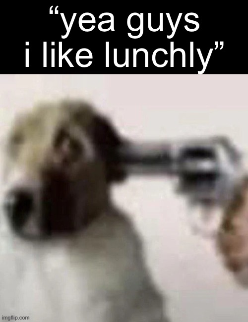 calling cap | “yea guys i like lunchly” | image tagged in dog gunpoint,funny,memes,relatable,funny memes | made w/ Imgflip meme maker