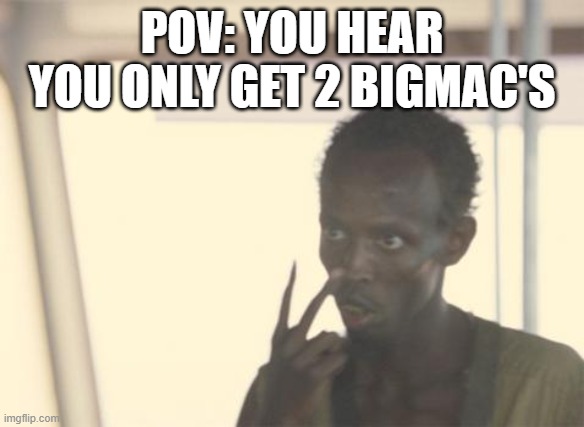 I'm The Captain Now | POV: YOU HEAR YOU ONLY GET 2 BIGMAC'S | image tagged in memes,i'm the captain now | made w/ Imgflip meme maker