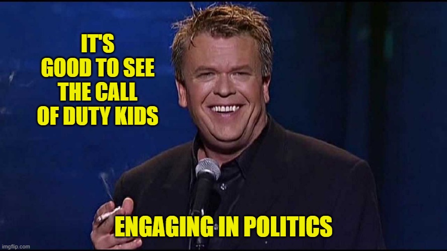 IT'S GOOD TO SEE THE CALL OF DUTY KIDS ENGAGING IN POLITICS | image tagged in ron white | made w/ Imgflip meme maker