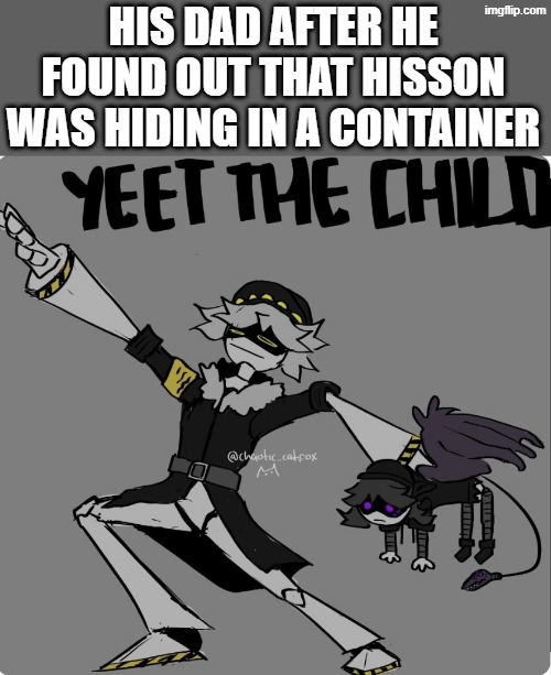 Yeet the child (murder drones ver) | HIS DAD AFTER HE FOUND OUT THAT HISSON WAS HIDING IN A CONTAINER | image tagged in yeet the child murder drones ver | made w/ Imgflip meme maker