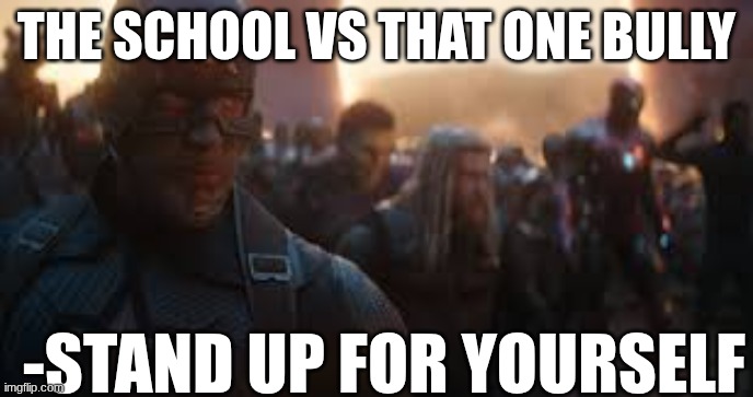 Avengers Assemble | THE SCHOOL VS THAT ONE BULLY; -STAND UP FOR YOURSELF | image tagged in avengers assemble | made w/ Imgflip meme maker
