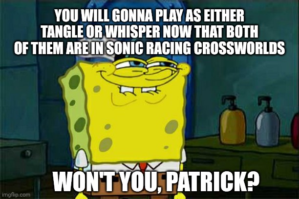 Don't You Squidward Meme | YOU WILL GONNA PLAY AS EITHER TANGLE OR WHISPER NOW THAT BOTH OF THEM ARE IN SONIC RACING CROSSWORLDS; WON'T YOU, PATRICK? | image tagged in memes,don't you squidward,sonic racing crossworlds,hype,worship | made w/ Imgflip meme maker