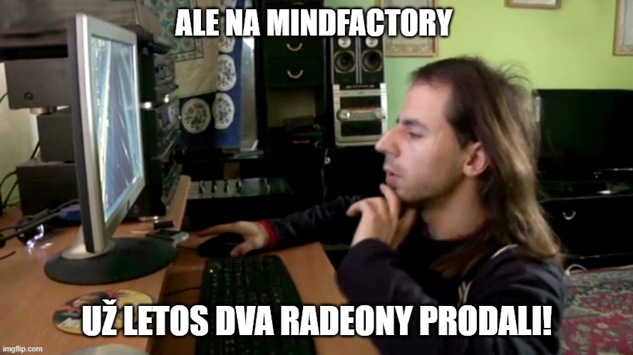 ALE NA MINDFACTORY; UŽ LETOS DVA RADEONY PRODALI! | made w/ Imgflip meme maker