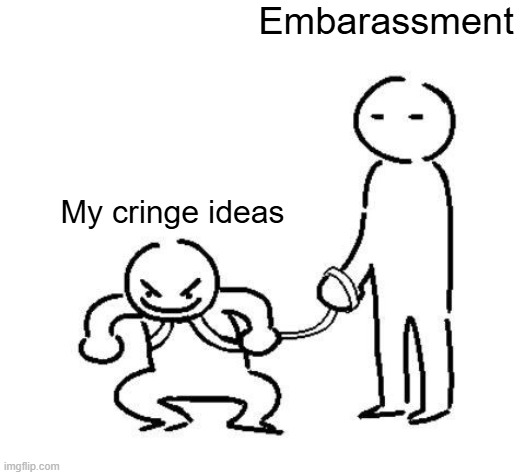 hyper and tired | Embarassment; My cringe ideas | image tagged in hyper and tired | made w/ Imgflip meme maker