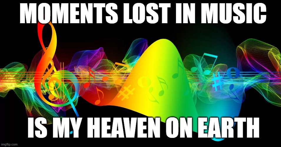 MOMENTS LOST IN MUSIC IS MY HEAVEN ON EARTH | made w/ Imgflip meme maker
