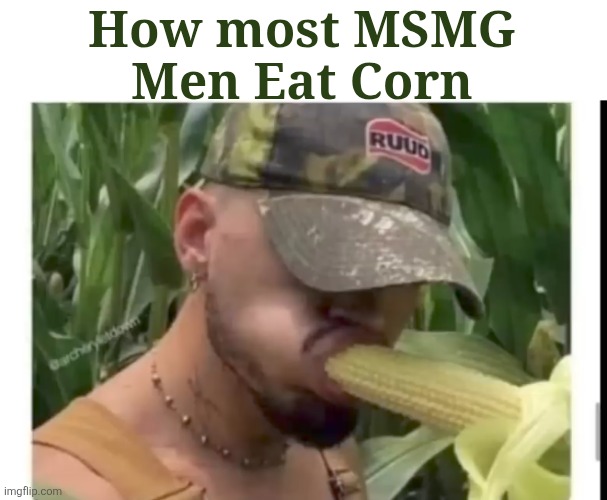 How most MSMG Men Eat Corn | made w/ Imgflip meme maker