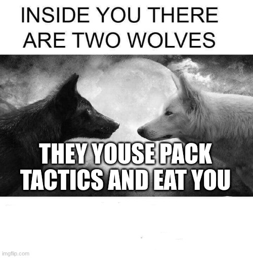 Inside you there are two wolves | THEY YOUS PACK TACTICS AND EAT YOU | image tagged in inside you there are two wolves | made w/ Imgflip meme maker