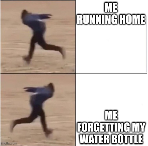 Naruto Runner Drake | ME RUNNING HOME; ME FORGETTING MY WATER BOTTLE | image tagged in naruto runner drake | made w/ Imgflip meme maker