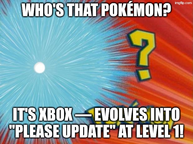 who is that pokemon | WHO'S THAT POKÉMON? IT'S XBOX — EVOLVES INTO "PLEASE UPDATE" AT LEVEL 1! | image tagged in who is that pokemon | made w/ Imgflip meme maker
