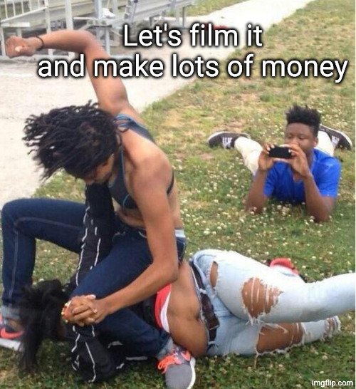 Guy recording a fight | Let's film it and make lots of money | image tagged in guy recording a fight | made w/ Imgflip meme maker