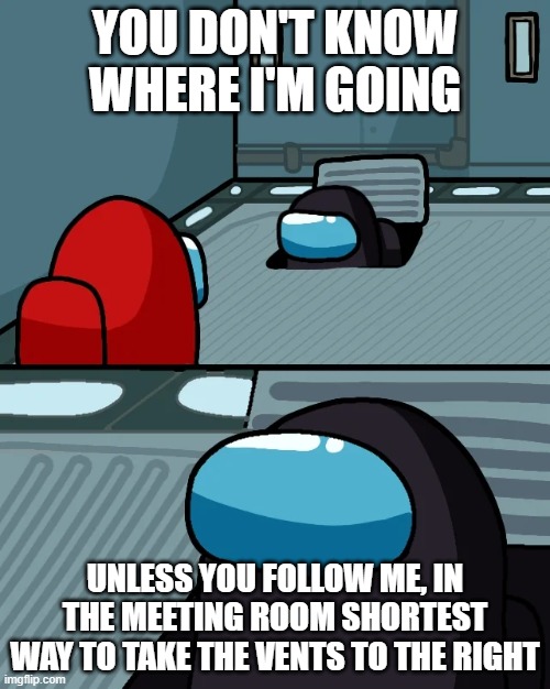 imposter | YOU DON'T KNOW WHERE I'M GOING; UNLESS YOU FOLLOW ME, IN THE MEETING ROOM SHORTEST WAY TO TAKE THE VENTS TO THE RIGHT | image tagged in impostor of the vent | made w/ Imgflip meme maker