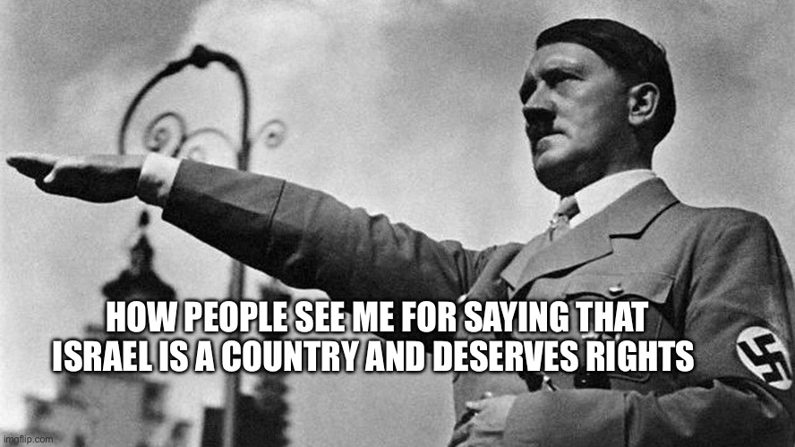 Like bro u high | HOW PEOPLE SEE ME FOR SAYING THAT ISRAEL IS A COUNTRY AND DESERVES RIGHTS | image tagged in lol,israel | made w/ Imgflip meme maker
