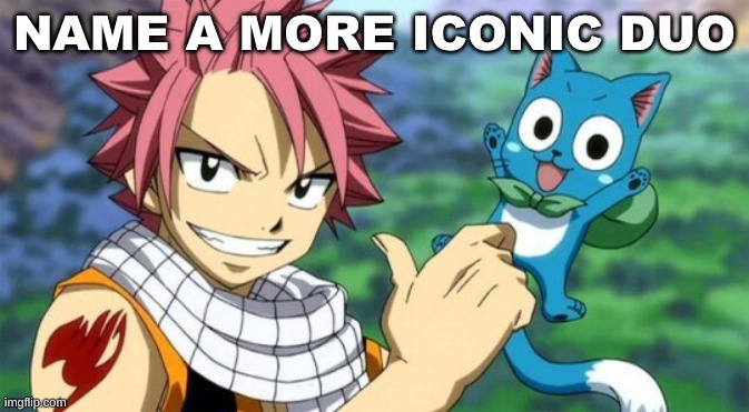 thumbs up natsu and happy | NAME A MORE ICONIC DUO | image tagged in thumbs up natsu and happy | made w/ Imgflip meme maker