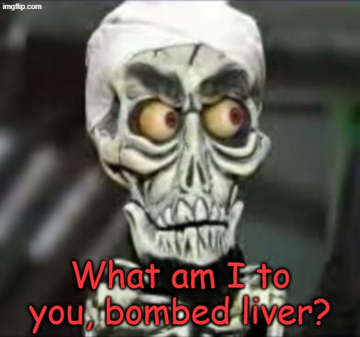 Achmed the dead terrorist | What am I to you, bombed liver? | image tagged in achmed the dead terrorist | made w/ Imgflip meme maker