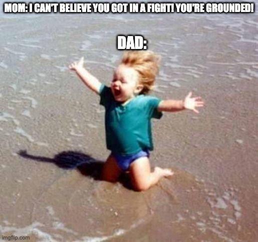 I never had this feeling before | MOM: I CAN'T BELIEVE YOU GOT IN A FIGHT! YOU'RE GROUNDED! DAD: | image tagged in celebration | made w/ Imgflip meme maker