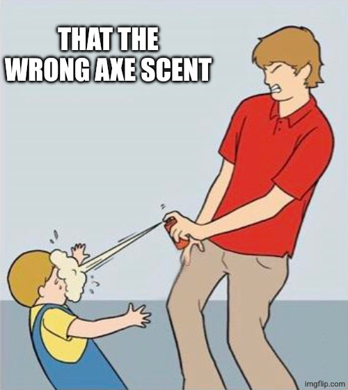 Spray kid | THAT THE WRONG AXE SCENT | image tagged in spray kid | made w/ Imgflip meme maker