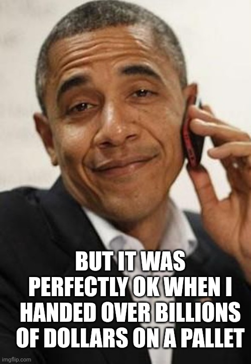 BUT IT WAS PERFECTLY OK WHEN I HANDED OVER BILLIONS OF DOLLARS ON A PALLET | image tagged in obama phone | made w/ Imgflip meme maker