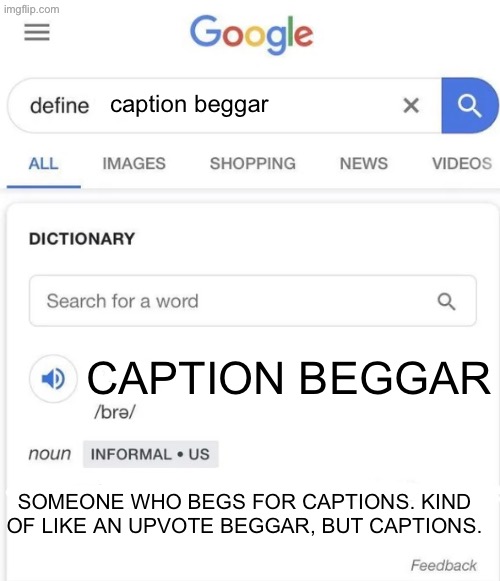 Caption beggar | caption beggar; CAPTION BEGGAR; SOMEONE WHO BEGS FOR CAPTIONS. KIND OF LIKE AN UPVOTE BEGGAR, BUT CAPTIONS. | image tagged in google definition | made w/ Imgflip meme maker