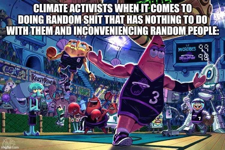 Patrick Dunk Meme | CLIMATE ACTIVISTS WHEN IT COMES TO DOING RANDOM SHIT THAT HAS NOTHING TO DO WITH THEM AND INCONVENIENCING RANDOM PEOPLE: | image tagged in patrick dunk meme | made w/ Imgflip meme maker