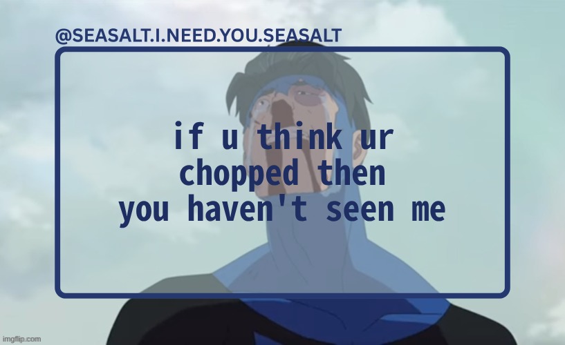 SEASALT Temp | if u think ur chopped then you haven't seen me | image tagged in seasalt temp | made w/ Imgflip meme maker