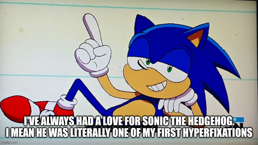 Ok Ko Sonic that's no good | I'VE ALWAYS HAD A LOVE FOR SONIC THE HEDGEHOG. I MEAN HE WAS LITERALLY ONE OF MY FIRST HYPERFIXATIONS | image tagged in ok ko sonic that's no good | made w/ Imgflip meme maker