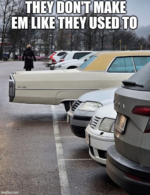 They Don't Make Em Like They Used To | THEY DON'T MAKE EM LIKE THEY USED TO | image tagged in chrisjoines1 | made w/ Imgflip meme maker