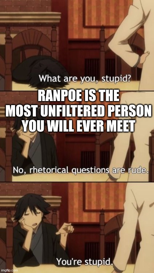 XD | RANPOE IS THE MOST UNFILTERED PERSON YOU WILL EVER MEET | image tagged in yes | made w/ Imgflip meme maker