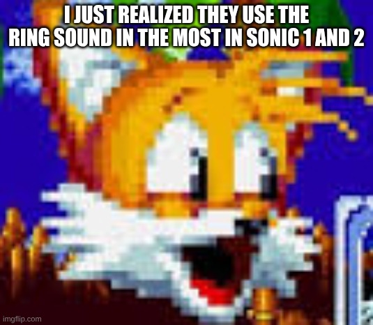 tails pog | I JUST REALIZED THEY USE THE RING SOUND IN THE MOST IN SONIC 1 AND 2 | image tagged in tails pog | made w/ Imgflip meme maker