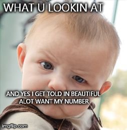 Skeptical Baby Meme | WHAT U LOOKIN AT AND YES I GET TOLD IN BEAUTIFUL ALOT WANT MY NUMBER | image tagged in memes,skeptical baby | made w/ Imgflip meme maker