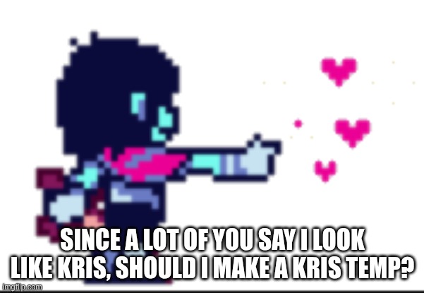 not now. just in the near future | SINCE A LOT OF YOU SAY I LOOK LIKE KRIS, SHOULD I MAKE A KRIS TEMP? | image tagged in kris acting | made w/ Imgflip meme maker