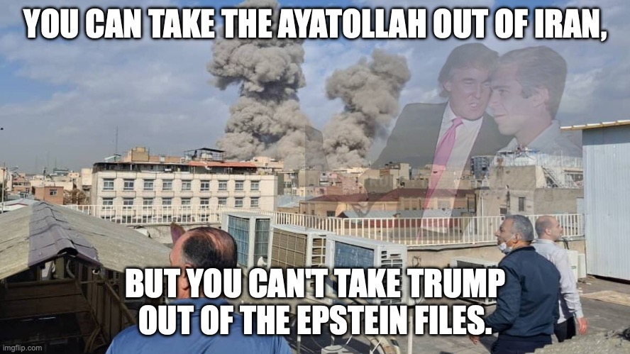 Wag the Dog | YOU CAN TAKE THE AYATOLLAH OUT OF IRAN, BUT YOU CAN'T TAKE TRUMP OUT OF THE EPSTEIN FILES. | image tagged in operation epic fury,iran,jeffrey epstein,donald trump,wag the dog | made w/ Imgflip meme maker