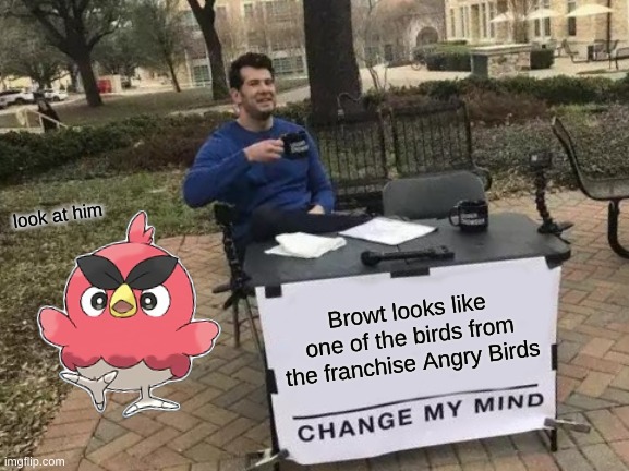 Browt literally is an angry bird | look at him; Browt looks like one of the birds from the franchise Angry Birds | image tagged in memes,change my mind,pokemon,angry birds,funny | made w/ Imgflip meme maker