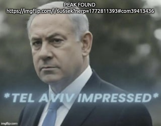 Tel aviv impressed | PEAK FOUND 
https://imgflip.com/i/6u6sek?nerp=1772811393#com39413436 | image tagged in tel aviv impressed | made w/ Imgflip meme maker