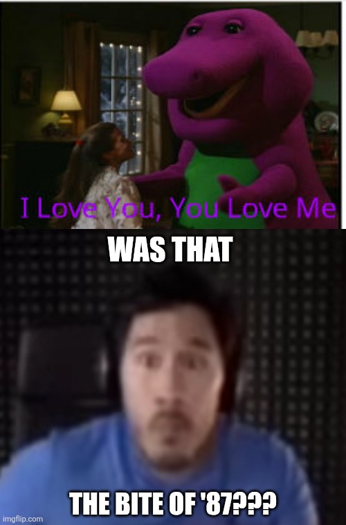 Justice For Barney | WAS THAT; THE BITE OF '87??? | image tagged in who tells barney to shut up,koltongaebler sucks,deviantart,barney the dinosaur,markiplier,why are you reading the tags | made w/ Imgflip meme maker