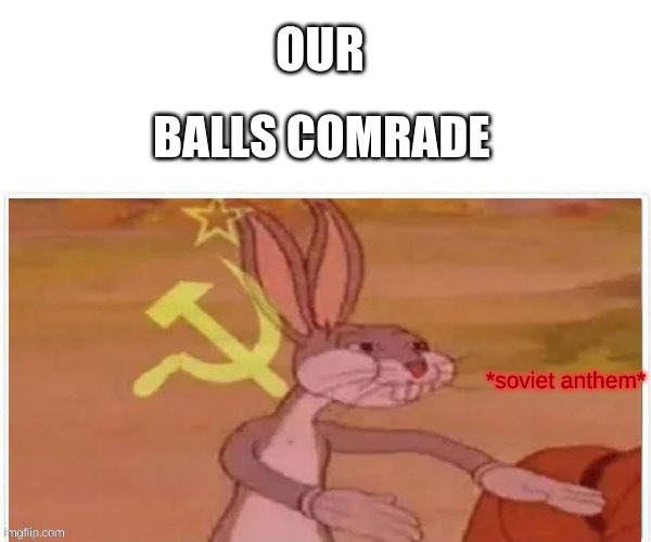 OUR BALLS COMRADE *soviet anthem* | image tagged in communist bugs bunny | made w/ Imgflip meme maker