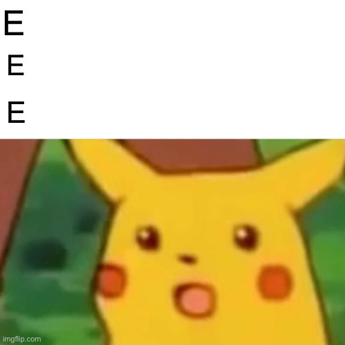 Day 1 of just EEEEEEEE | E; E; E | image tagged in memes,surprised pikachu,eeee | made w/ Imgflip meme maker