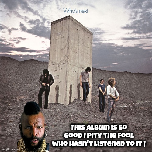Who's Next | This Album is so good I pity the fool who hasn't listened to it ! | image tagged in who's next | made w/ Imgflip meme maker