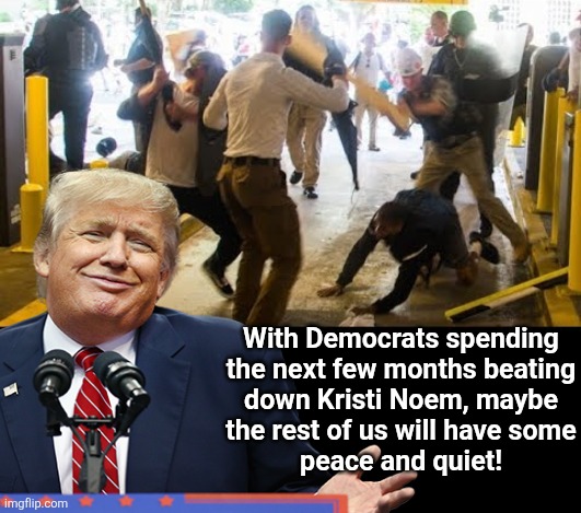 They're not stopping | With Democrats spending
the next few months beating
down Kristi Noem, maybe
the rest of us will have some
peace and quiet! | image tagged in memes,kristi noem,democrats,hatred,beating,derangement | made w/ Imgflip meme maker