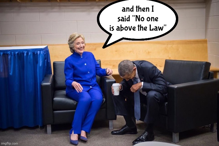 Hillary Obama Laugh | and then I said "No one is above the Law" | image tagged in hillary obama laugh | made w/ Imgflip meme maker