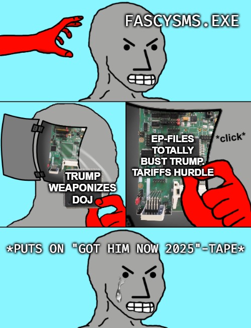 Fascist way too willing to scrutinize himself... | FASCYSMS.EXE; EP-FILES TOTALLY BUST TRUMP. TARIFFS HURDLE; TRUMP WEAPONIZES DOJ; *PUTS ON "GOT HIM NOW 2025"-TAPE* | image tagged in npc update,democrats,politics,donald trump,trump derangement syndrome | made w/ Imgflip meme maker