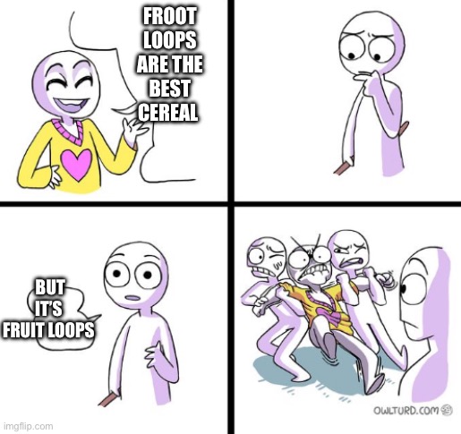 Placebo effect moment | FROOT LOOPS ARE THE BEST CEREAL; BUT IT’S FRUIT LOOPS | image tagged in but he has a point | made w/ Imgflip meme maker