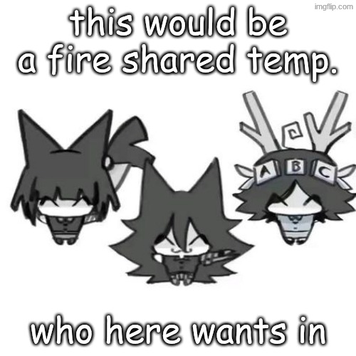 this would be a fire shared temp. who here wants in | made w/ Imgflip meme maker