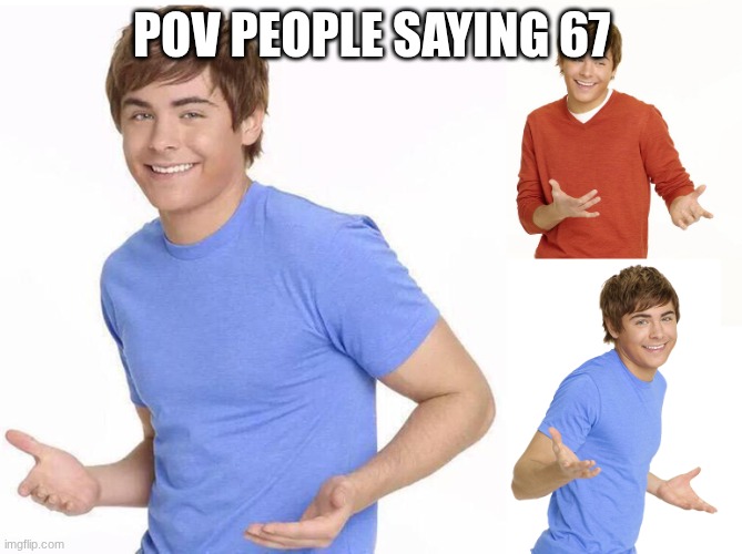 Zac Efron | POV PEOPLE SAYING 67 | made w/ Imgflip meme maker