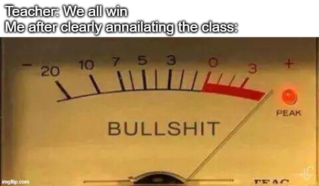 Bullshit Meter | Teacher: We all win
Me after clearly annailating the class: | image tagged in bullshit meter | made w/ Imgflip meme maker
