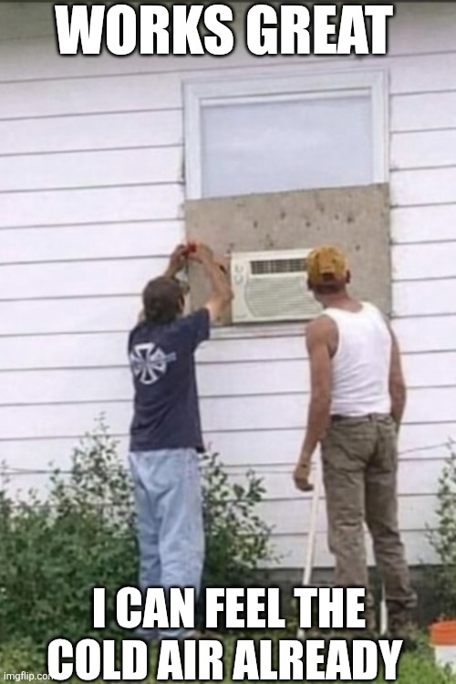 Works Great | WORKS GREAT; I CAN FEEL THE COLD AIR ALREADY | image tagged in chrisjoines1 | made w/ Imgflip meme maker