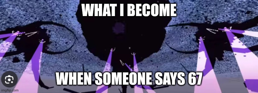 WHAT I BECOME; WHEN SOMEONE SAYS 67 | made w/ Imgflip meme maker